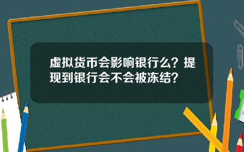 虚拟货币会影响银行么？提现到银行会不会被冻结？