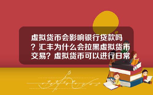 虚拟货币会影响银行贷款吗？汇丰为什么会拉黑虚拟货币交易？虚拟货币可以进行日常交易吗？