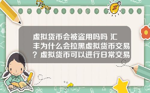 虚拟货币会被盗用吗吗 汇丰为什么会拉黑虚拟货币交易？虚拟货币可以进行日常交易吗？