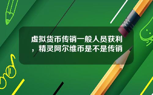 虚拟货币传销一般人员获利，精灵阿尔维币是不是传销