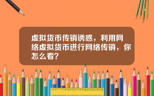 虚拟货币传销诱惑，利用网络虚拟货币进行网络传销，你怎么看？