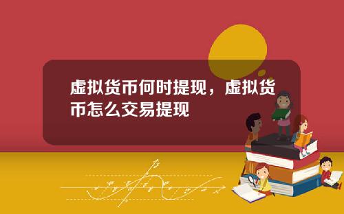 虚拟货币何时提现，虚拟货币怎么交易提现