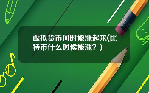 虚拟货币何时能涨起来(比特币什么时候能涨？)