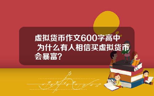 虚拟货币作文600字高中 为什么有人相信买虚拟货币会暴富？
