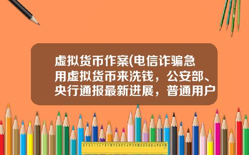 虚拟货币作案(电信诈骗急用虚拟货币来洗钱，公安部、央行通报最新进展，普通用户怎么防范？)