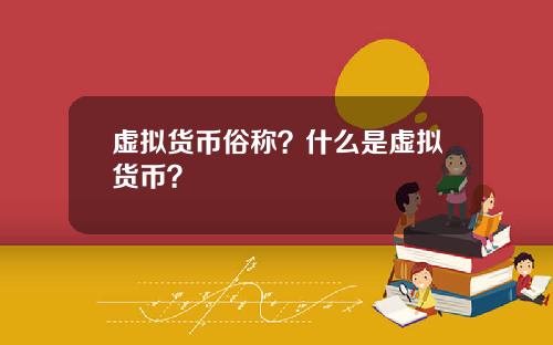 虚拟货币俗称？什么是虚拟货币？