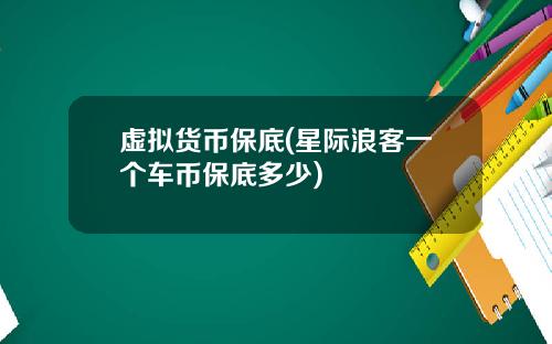 虚拟货币保底(星际浪客一个车币保底多少)