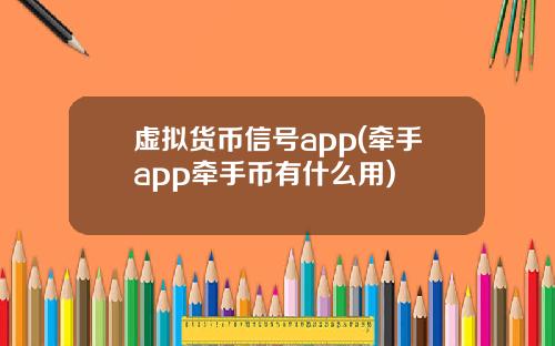 虚拟货币信号app(牵手app牵手币有什么用)