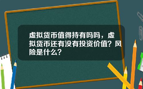 虚拟货币值得持有吗吗，虚拟货币还有没有投资价值？风险是什么？