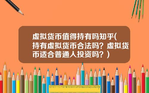 虚拟货币值得持有吗知乎(持有虚拟货币合法吗？虚拟货币适合普通人投资吗？)