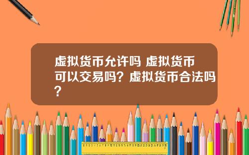 虚拟货币允许吗 虚拟货币可以交易吗？虚拟货币合法吗？
