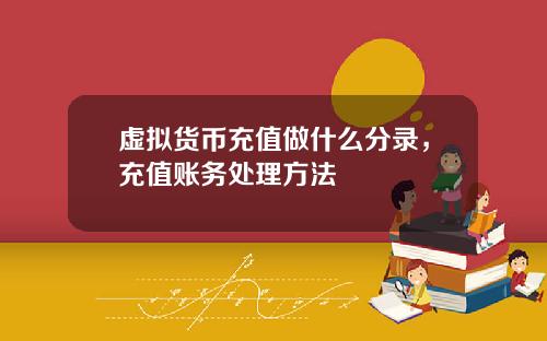 虚拟货币充值做什么分录，充值账务处理方法