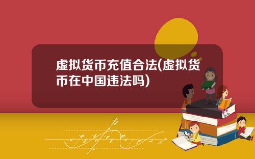 虚拟货币充值合法(虚拟货币在中国违法吗)