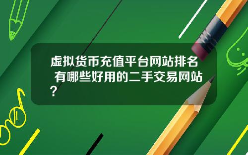 虚拟货币充值平台网站排名 有哪些好用的二手交易网站？