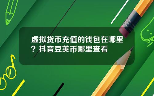 虚拟货币充值的钱包在哪里？抖音豆荚币哪里查看