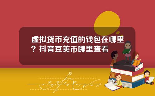 虚拟货币充值的钱包在哪里？抖音豆荚币哪里查看