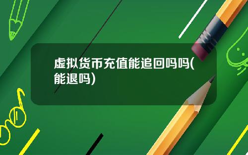 虚拟货币充值能追回吗吗(能退吗)