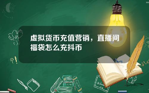 虚拟货币充值营销，直播间福袋怎么充抖币