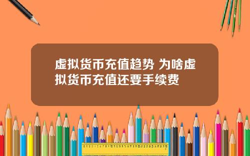虚拟货币充值趋势 为啥虚拟货币充值还要手续费