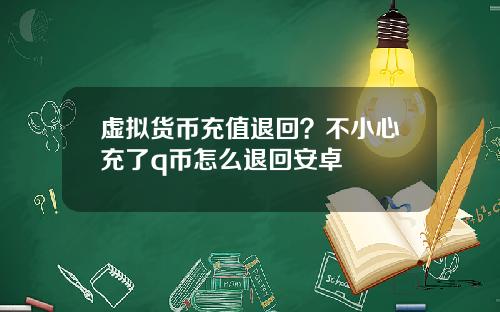 虚拟货币充值退回？不小心充了q币怎么退回安卓