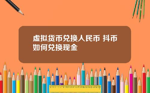 虚拟货币兑换人民币 抖币如何兑换现金