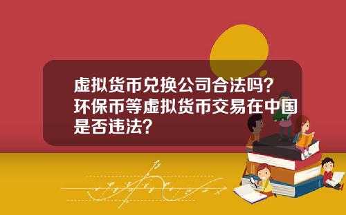 虚拟货币兑换公司合法吗？环保币等虚拟货币交易在中国是否违法？