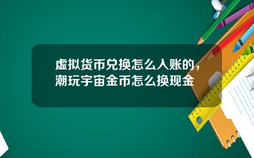 虚拟货币兑换怎么入账的，潮玩宇宙金币怎么换现金