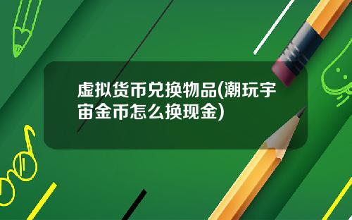 虚拟货币兑换物品(潮玩宇宙金币怎么换现金)
