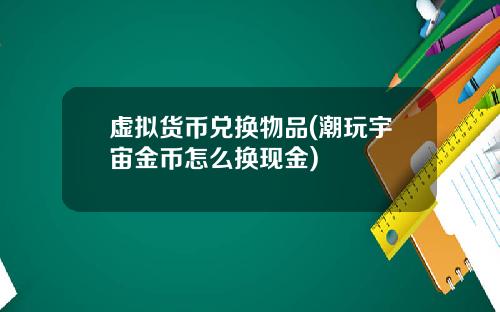 虚拟货币兑换物品(潮玩宇宙金币怎么换现金)