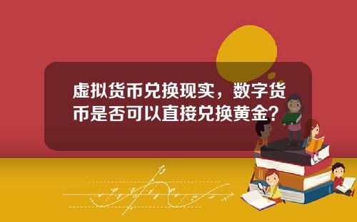 虚拟货币兑换现实，数字货币是否可以直接兑换黄金？