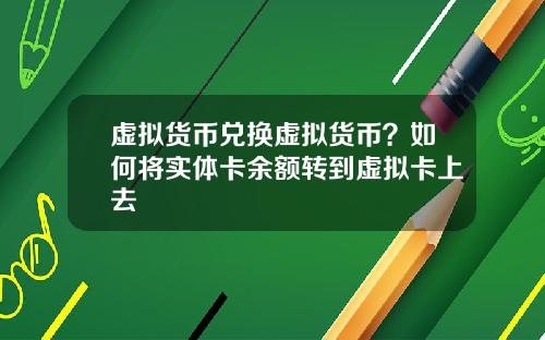 虚拟货币兑换虚拟货币？如何将实体卡余额转到虚拟卡上去