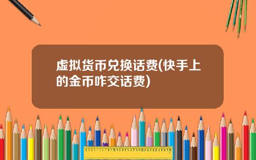 虚拟货币兑换话费(快手上的金币咋交话费)