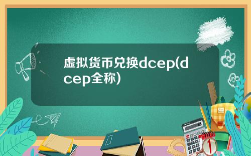 虚拟货币兑换dcep(dcep全称)