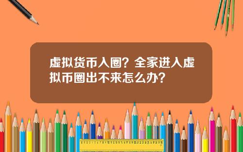 虚拟货币入圈？全家进入虚拟币圈出不来怎么办？