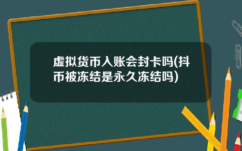 虚拟货币入账会封卡吗(抖币被冻结是永久冻结吗)