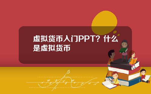 虚拟货币入门PPT？什么是虚拟货币