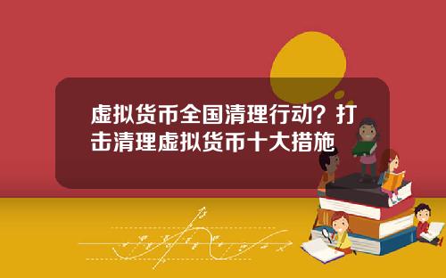 虚拟货币全国清理行动？打击清理虚拟货币十大措施
