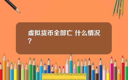虚拟货币全部亡 什么情况？
