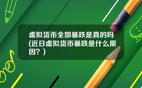 虚拟货币全部暴跌是真的吗(近日虚拟货币暴跌是什么原因？)