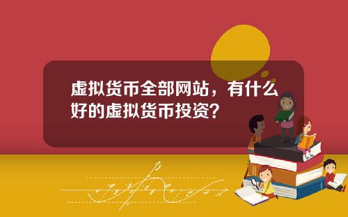 虚拟货币全部网站，有什么好的虚拟货币投资？