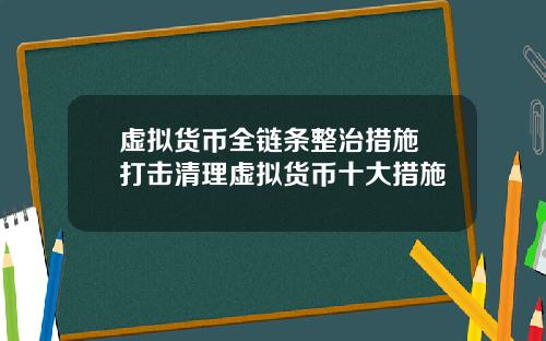 虚拟货币全链条整治措施 打击清理虚拟货币十大措施