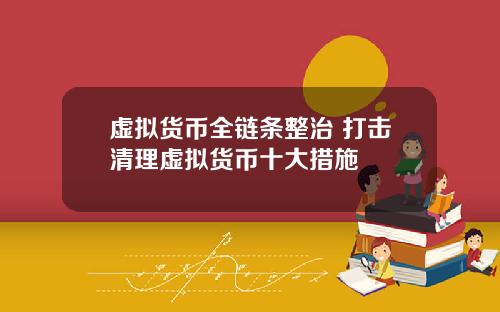 虚拟货币全链条整治 打击清理虚拟货币十大措施
