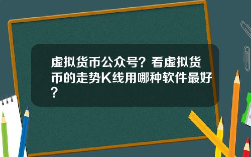 虚拟货币公众号？看虚拟货币的走势K线用哪种软件最好？