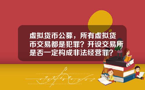 虚拟货币公募，所有虚拟货币交易都是犯罪？开设交易所是否一定构成非法经营罪？