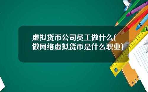 虚拟货币公司员工做什么(做网络虚拟货币是什么职业)