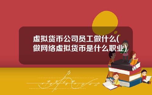 虚拟货币公司员工做什么(做网络虚拟货币是什么职业)