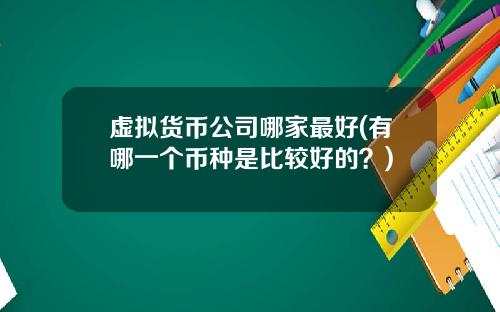 虚拟货币公司哪家最好(有哪一个币种是比较好的？)