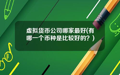 虚拟货币公司哪家最好(有哪一个币种是比较好的？)