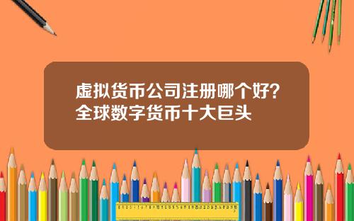 虚拟货币公司注册哪个好？全球数字货币十大巨头
