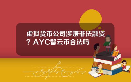 虚拟货币公司涉嫌非法融资？AYC智云币合法吗
